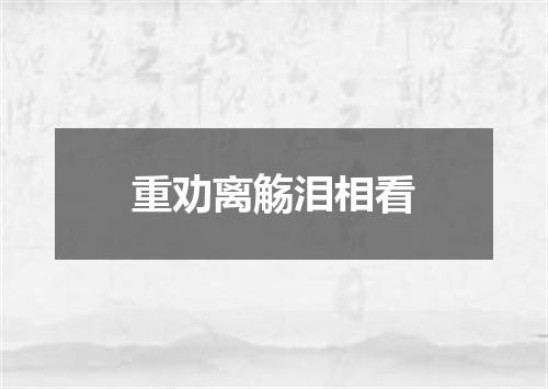 重劝离觞泪相看