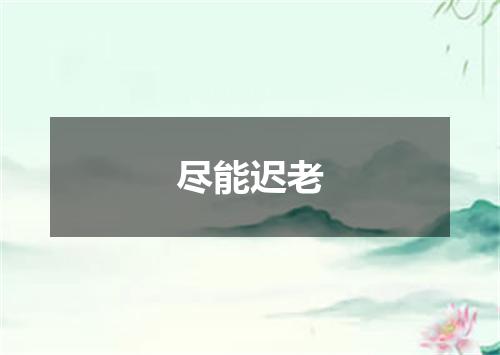 尽能迟老