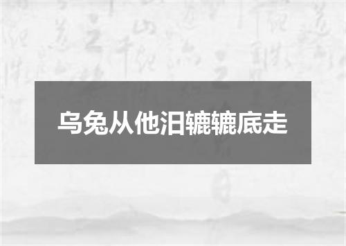 乌兔从他汨辘辘底走