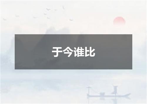 于今谁比