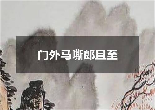 门外马嘶郎且至