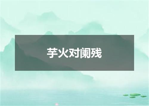 芋火对阑残