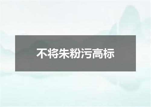 不将朱粉污高标
