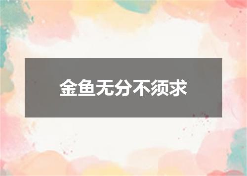 金鱼无分不须求