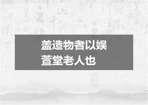 盖造物者以娱萱堂老人也