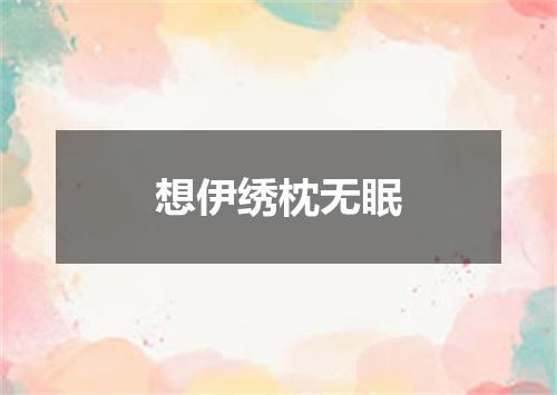 想伊绣枕无眠