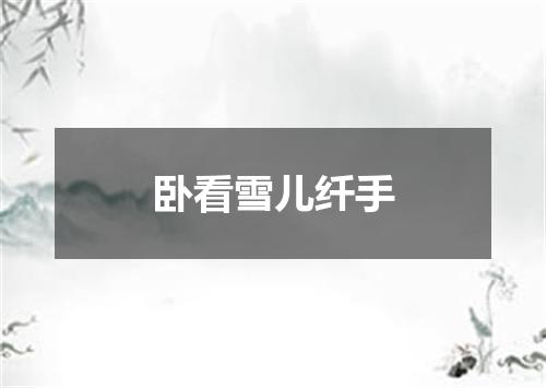 卧看雪儿纤手