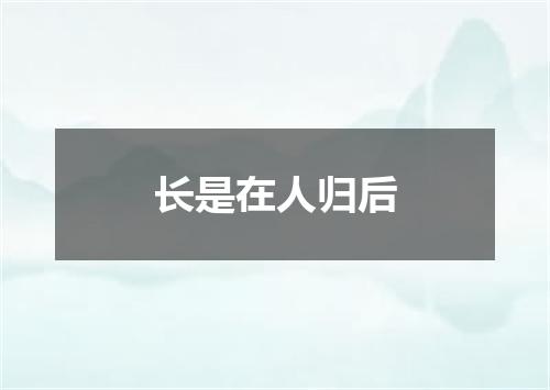 长是在人归后
