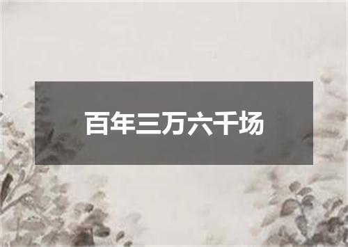 百年三万六千场