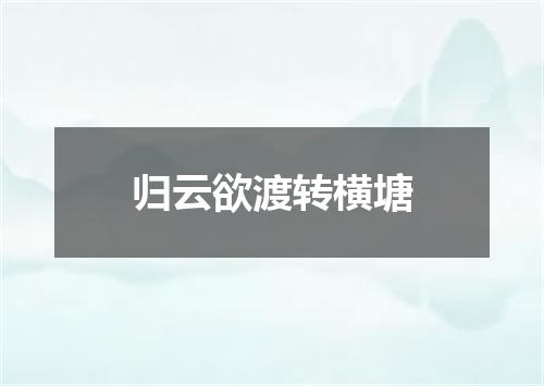 归云欲渡转横塘