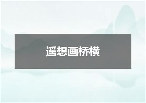 遥想画桥横