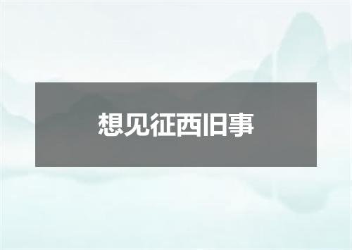 想见征西旧事