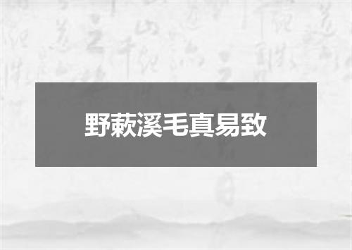 野蔌溪毛真易致