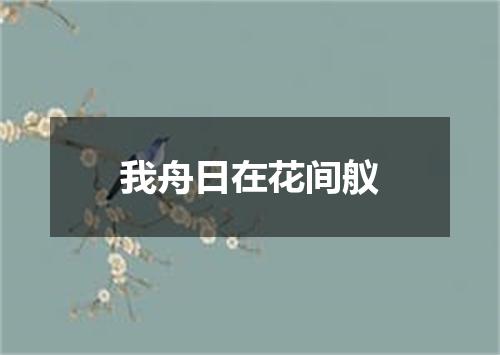 我舟日在花间舣