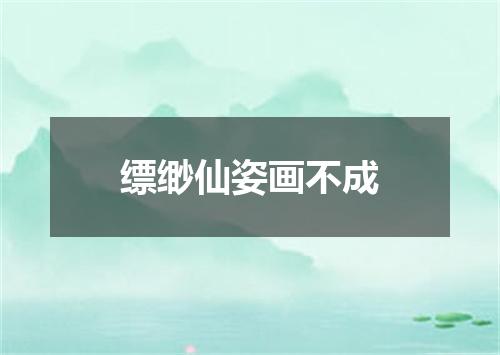缥缈仙姿画不成