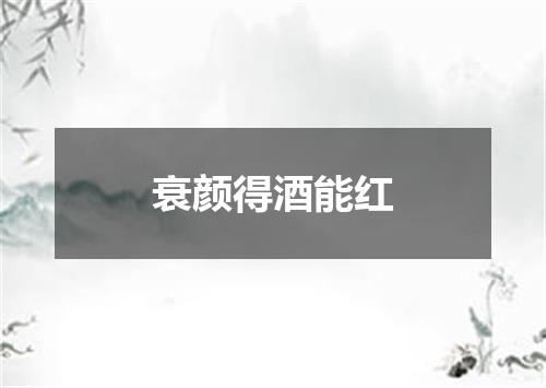 衰颜得酒能红