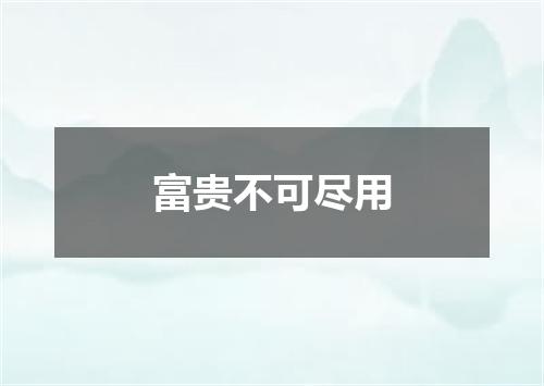 富贵不可尽用