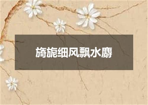旖旎细风飘水麝