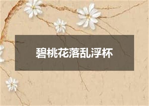 碧桃花落乱浮杯