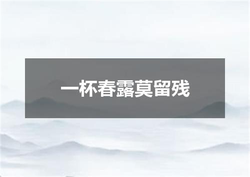 一杯春露莫留残