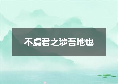 不虞君之涉吾地也