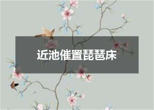 近池催置琵琶床