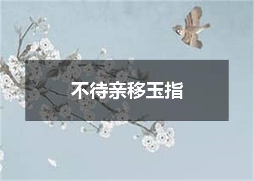 不待亲移玉指