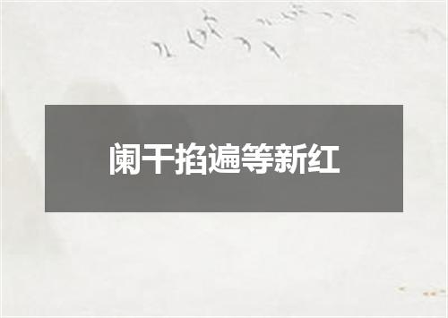 阑干掐遍等新红