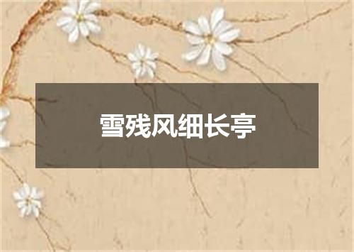 雪残风细长亭