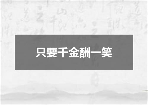 只要千金酬一笑