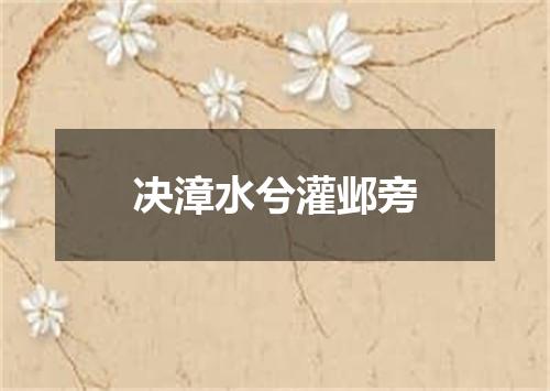 决漳水兮灌邺旁