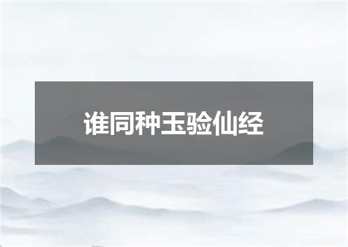 谁同种玉验仙经