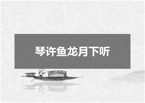 琴许鱼龙月下听