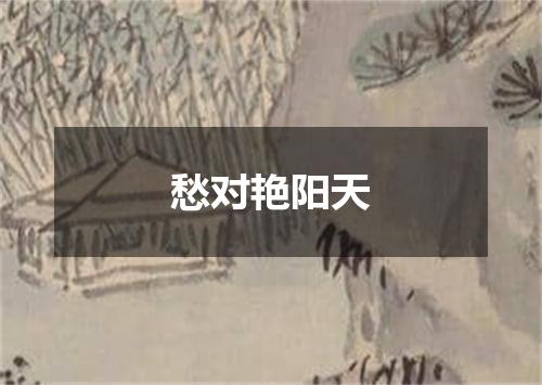 愁对艳阳天
