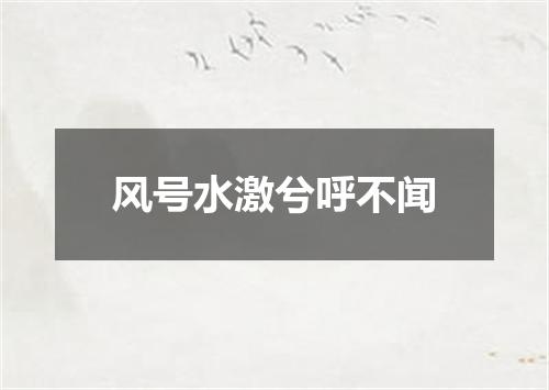 风号水激兮呼不闻