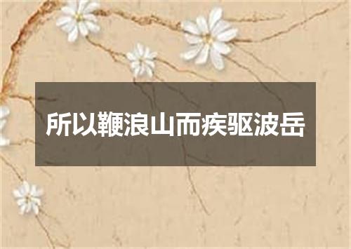 所以鞭浪山而疾驱波岳