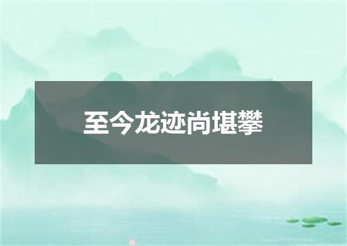 至今龙迹尚堪攀