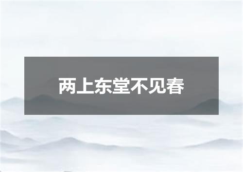 两上东堂不见春