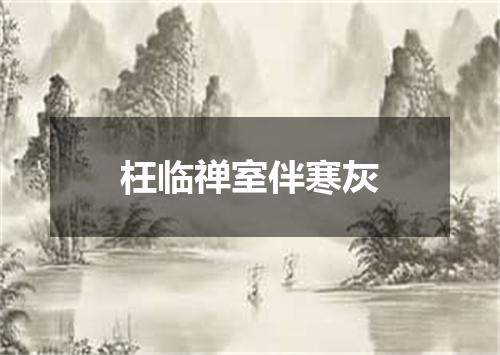 枉临禅室伴寒灰