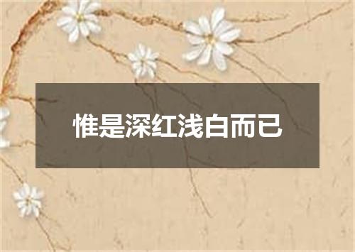 惟是深红浅白而已