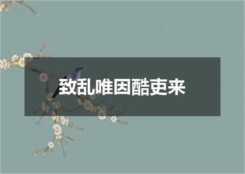 致乱唯因酷吏来