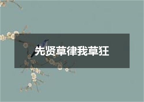 先贤草律我草狂