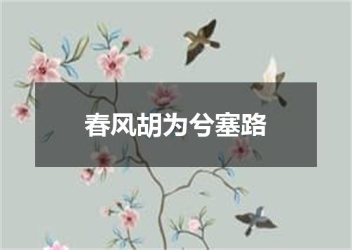 春风胡为兮塞路