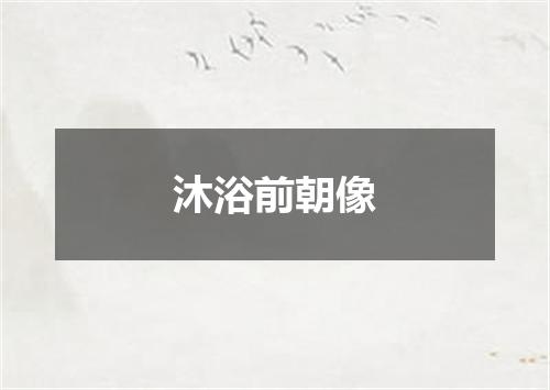 沐浴前朝像