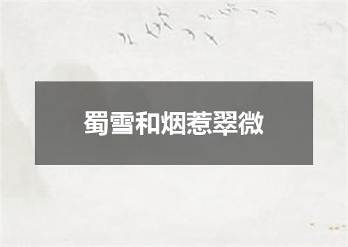 蜀雪和烟惹翠微