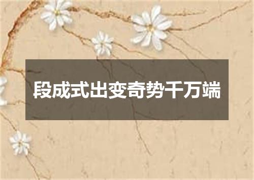 段成式出变奇势千万端
