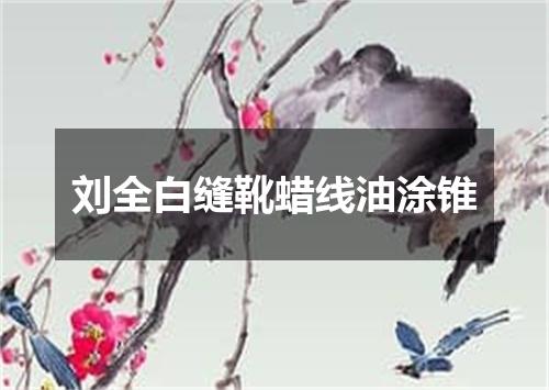 刘全白缝靴蜡线油涂锥