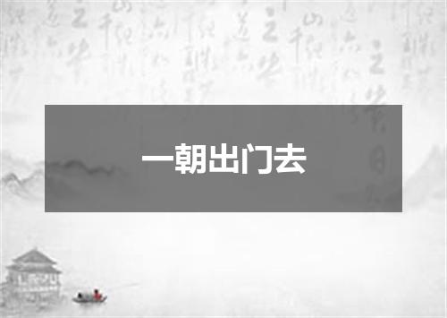 一朝出门去