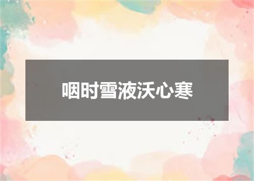 咽时雪液沃心寒