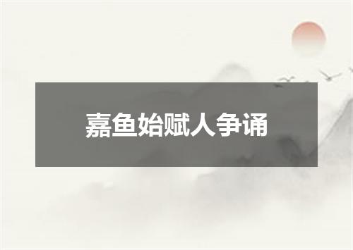 嘉鱼始赋人争诵